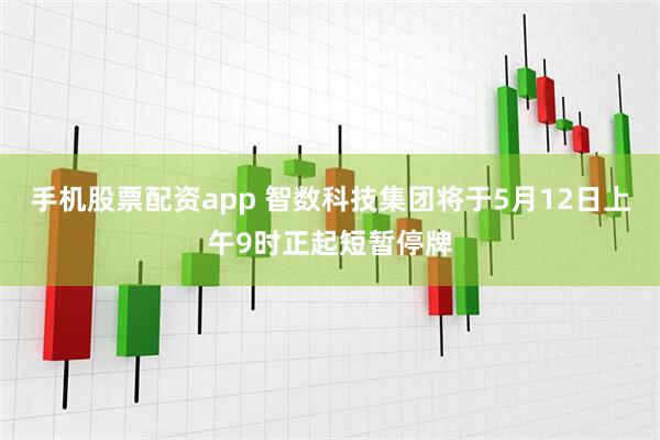手机股票配资app 智数科技集团将于5月12日上午9时正起短暂停牌