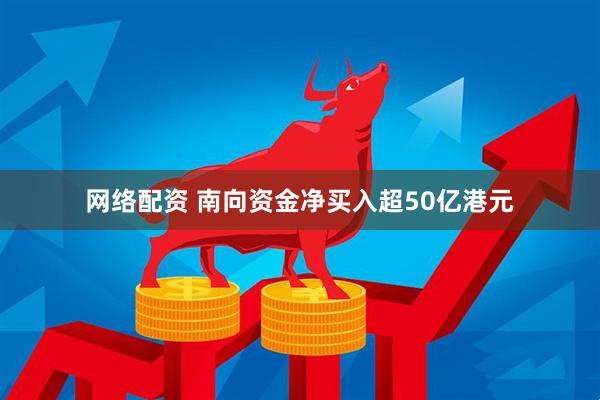 网络配资 南向资金净买入超50亿港元