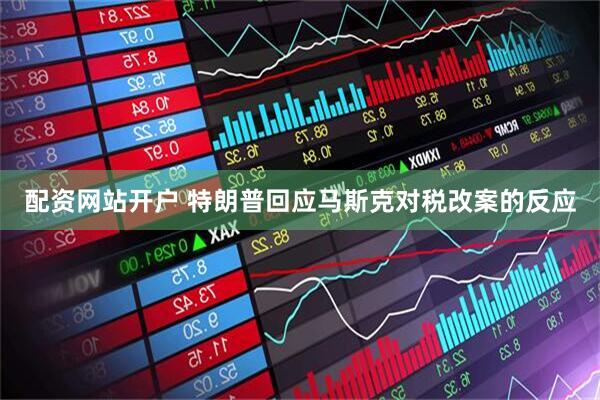 配资网站开户 特朗普回应马斯克对税改案的反应